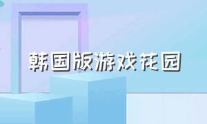 韩国版游戏花园（韩国游戏大全真人版）