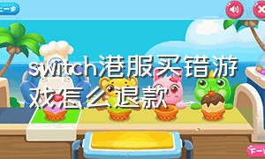 switch港服买错游戏怎么退款（switch港服购买的数字版怎么退款）