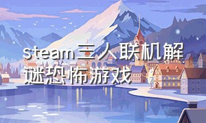 steam三人联机解谜恐怖游戏