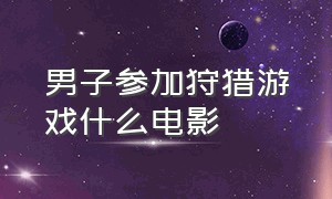 男子参加狩猎游戏什么电影