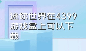 迷你世界在4399游戏盒上可以下载