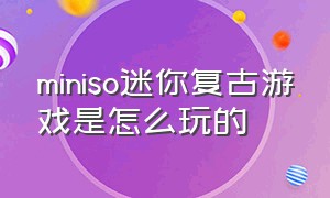 miniso迷你复古游戏是怎么玩的