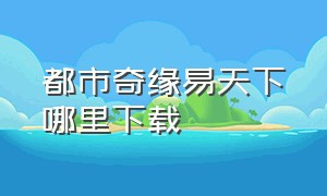 都市奇缘易天下哪里下载