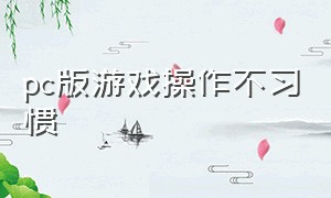 pc版游戏操作不习惯（pc端游戏怎么退出）