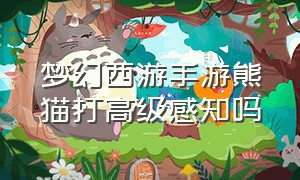 梦幻西游手游熊猫打高级感知吗（梦幻西游手游高级感知和力劈华山）