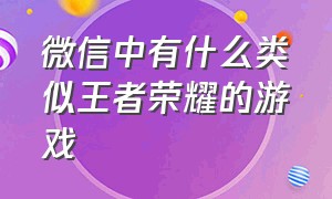 微信中有什么类似王者荣耀的游戏