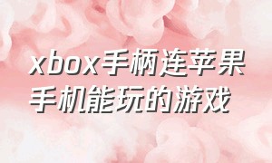 xbox手柄连苹果手机能玩的游戏