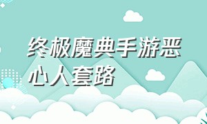 终极魔典手游恶心人套路