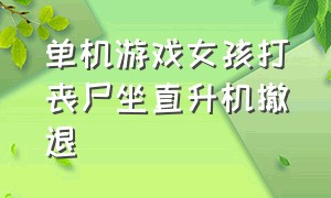 单机游戏女孩打丧尸坐直升机撤退（一款单机游戏女主角拿着枪打丧尸）