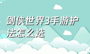 剑侠世界3手游护法怎么选（剑侠世界3手游平民武当怎么玩）