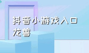 抖音小游戏入口龙兽