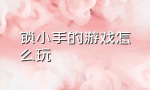 锁小手的游戏怎么玩