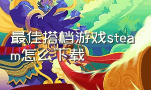 最佳搭档游戏steam怎么下载