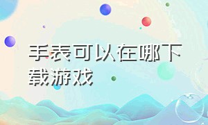 手表可以在哪下载游戏