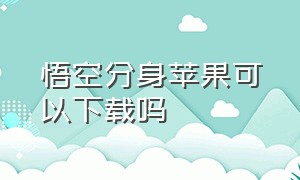 悟空分身苹果可以下载吗（苹果手机下载悟空分身苹果版）