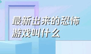 最新出来的恐怖游戏叫什么