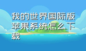 我的世界国际版苹果系统怎么下载（我的世界国际版怎么下载）