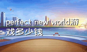 perfect new world游戏多少钱