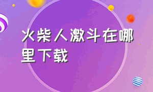 火柴人激斗在哪里下载（火柴人激斗下载安装）