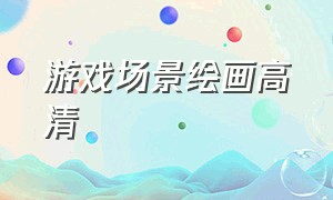 游戏场景绘画高清（游戏场景基础绘画教程）