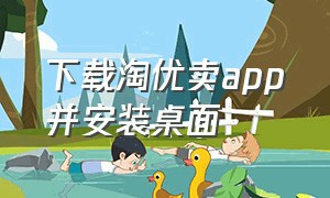 下载淘优卖app并安装桌面