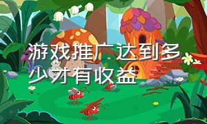 游戏推广达到多少才有收益