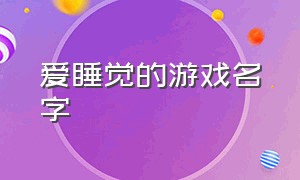 爱睡觉的游戏名字