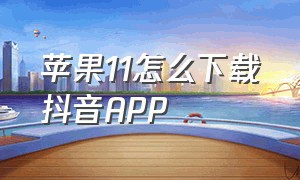 苹果11怎么下载抖音APP