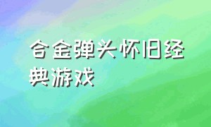 合金弹头怀旧经典游戏（怀旧游戏合金弹头系列回忆童年）