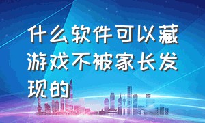 什么软件可以藏游戏不被家长发现的