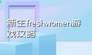 新生freshwomen游戏攻略（新生fresh man演员表）
