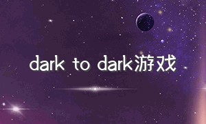dark to dark游戏