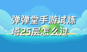 弹弹堂手游试炼塔25层怎么过