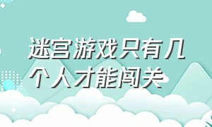 迷宫游戏只有几个人才能闯关（迷宫游戏闯关秘诀攻略大全）