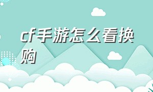 cf手游怎么看换购