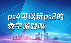 ps4可以玩ps2的数字游戏吗