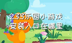 233乐园小游戏安装入口在哪里