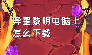 异星黎明电脑上怎么下载