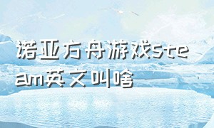 诺亚方舟游戏steam英文叫啥