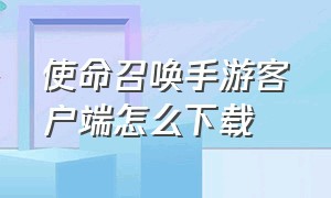 使命召唤手游客户端怎么下载