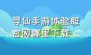 寻仙手游体验服官网哪里下载