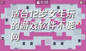 适合12岁女生玩的游戏软件不要网（适合女孩子玩的游戏软件不用wifi）