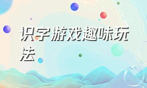 识字游戏趣味玩法