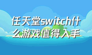 任天堂switch什么游戏值得入手（任天堂switch游戏排行清单）