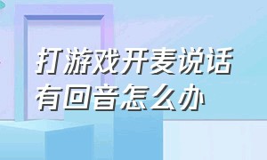 打游戏开麦说话有回音怎么办