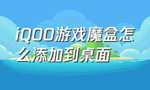 iqoo游戏魔盒怎么添加到桌面