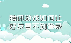 腾讯游戏如何让好友看不到登录