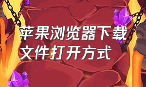 苹果浏览器下载文件打开方式（苹果浏览器中下载的文件怎么打开）