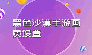 黑色沙漠手游画质设置