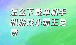 怎么下载单机手机游戏小霸王免费（如何下载小霸王）